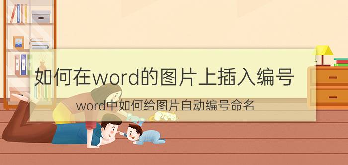 如何在word的图片上插入编号 word中如何给图片自动编号命名？